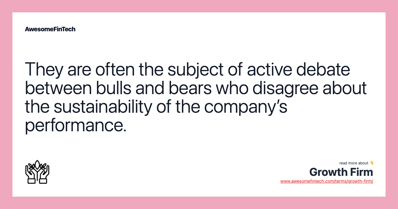They are often the subject of active debate between bulls and bears who disagree about the sustainability of the company’s performance.
