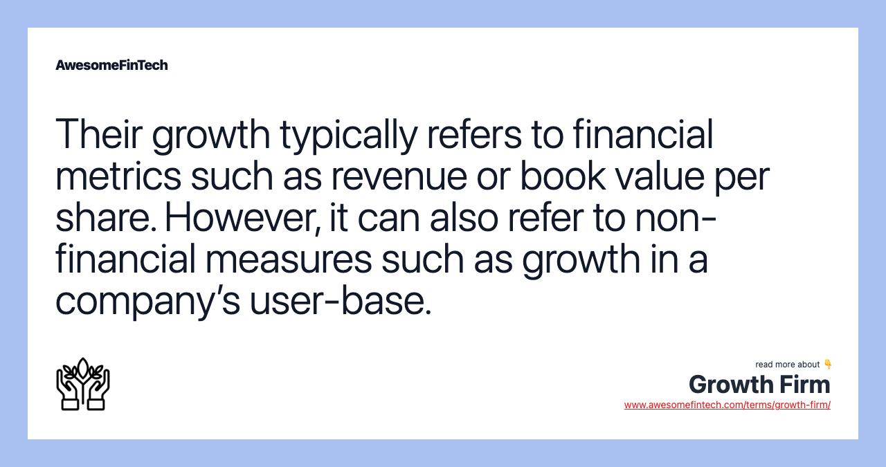 Their growth typically refers to financial metrics such as revenue or book value per share. However, it can also refer to non-financial measures such as growth in a company’s user-base.