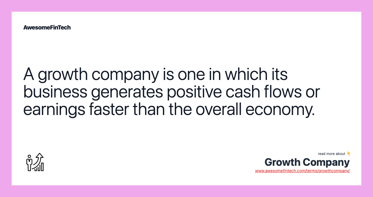 A growth company is one in which its business generates positive cash flows or earnings faster than the overall economy.