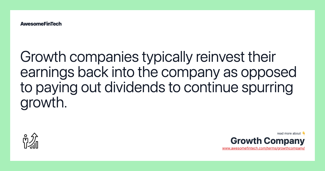 Growth companies typically reinvest their earnings back into the company as opposed to paying out dividends to continue spurring growth.