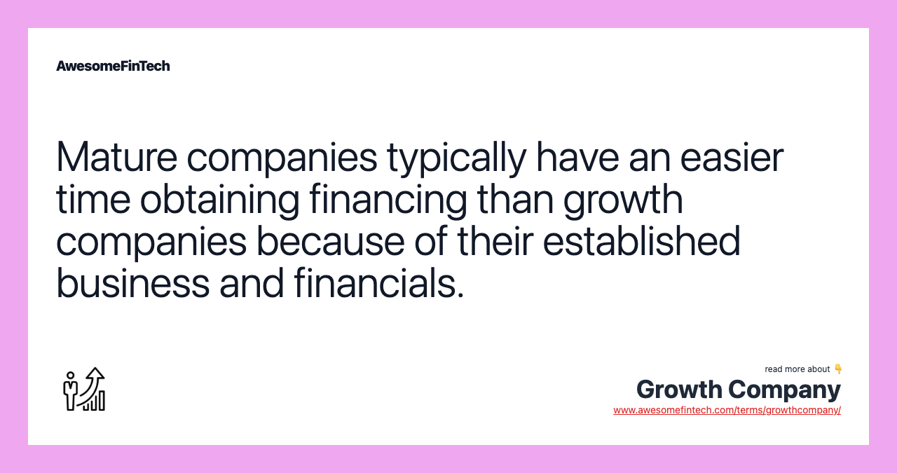 Mature companies typically have an easier time obtaining financing than growth companies because of their established business and financials.