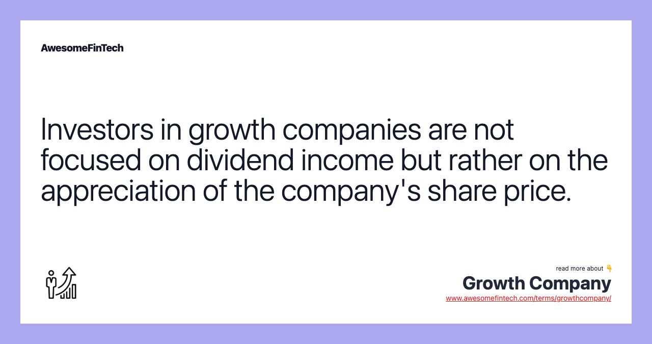Investors in growth companies are not focused on dividend income but rather on the appreciation of the company's share price.