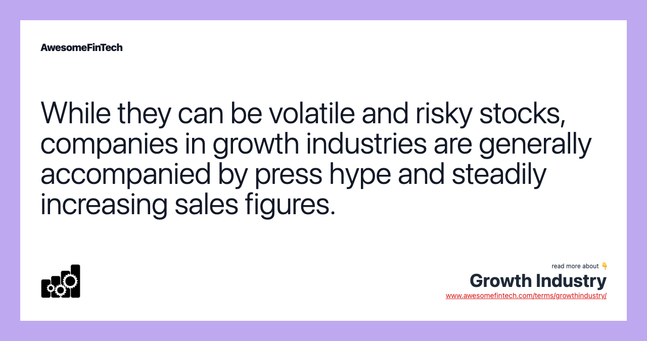 While they can be volatile and risky stocks, companies in growth industries are generally accompanied by press hype and steadily increasing sales figures.