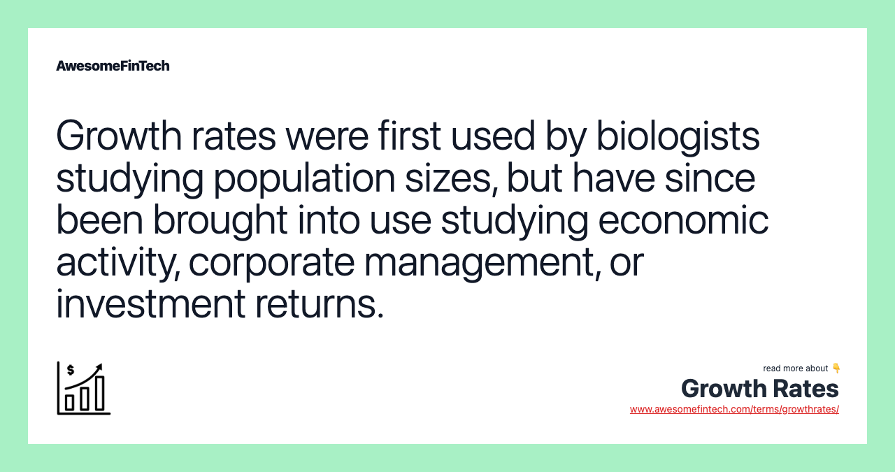 Growth rates were first used by biologists studying population sizes, but have since been brought into use studying economic activity, corporate management, or investment returns.