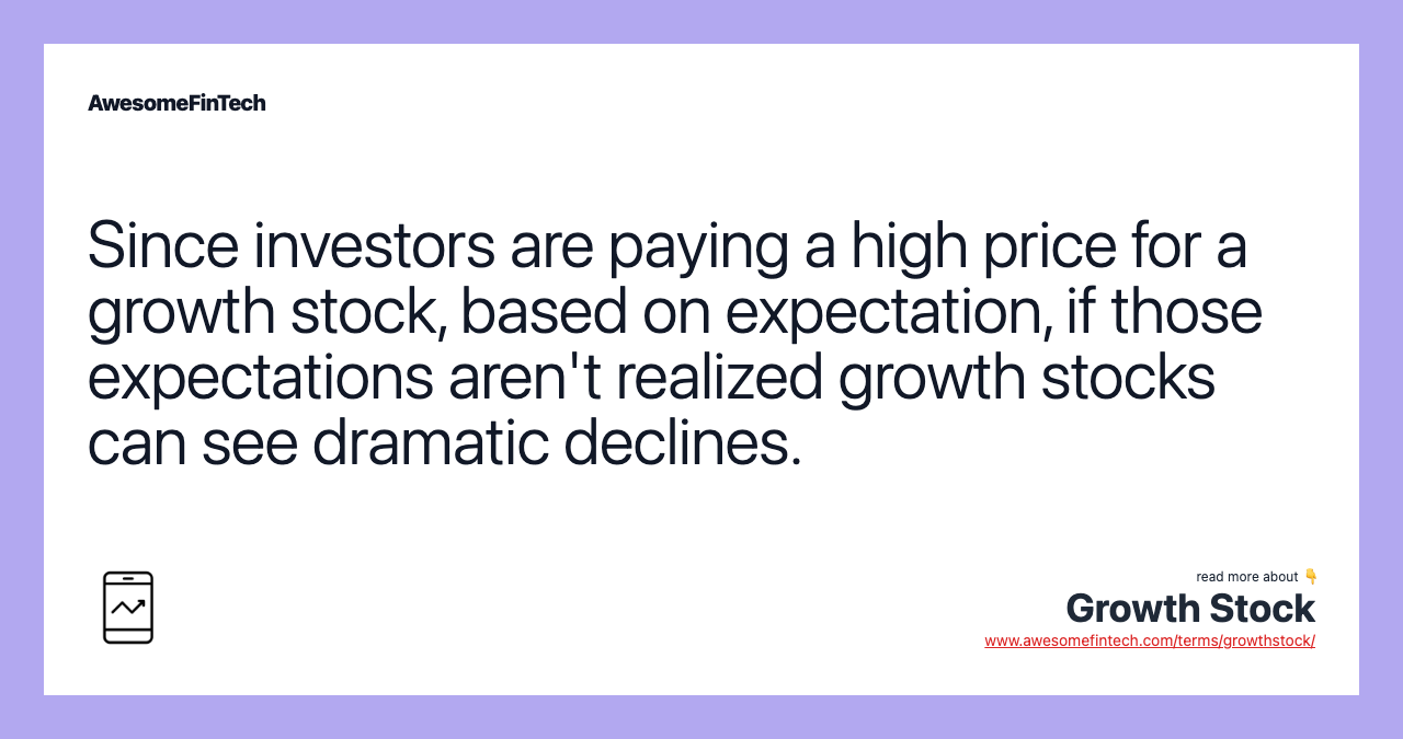 Since investors are paying a high price for a growth stock, based on expectation, if those expectations aren't realized growth stocks can see dramatic declines.