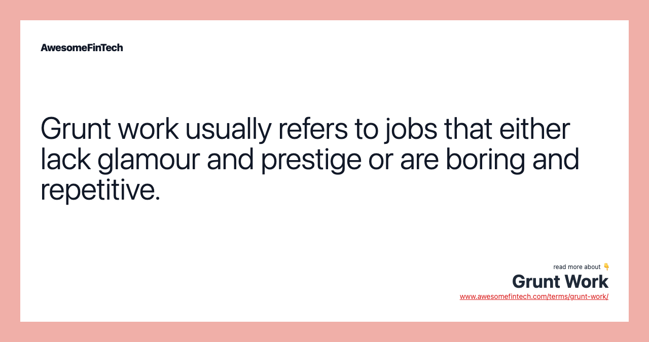 Grunt work usually refers to jobs that either lack glamour and prestige or are boring and repetitive.