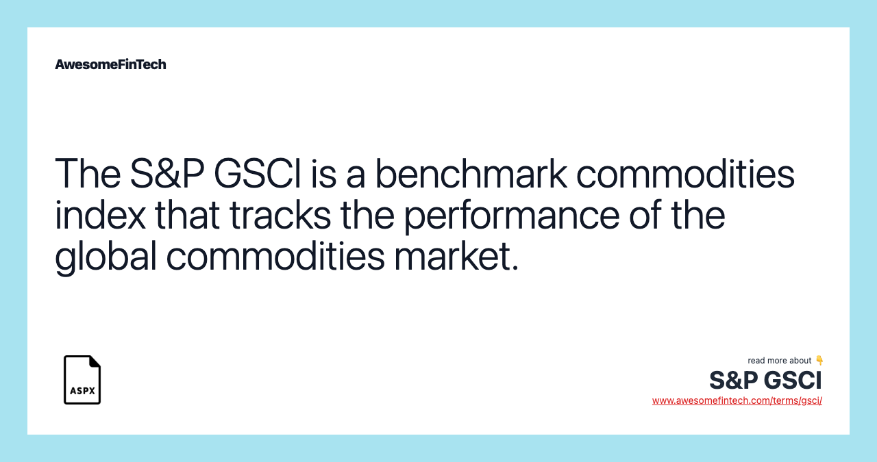 The S&P GSCI is a benchmark commodities index that tracks the performance of the global commodities market.