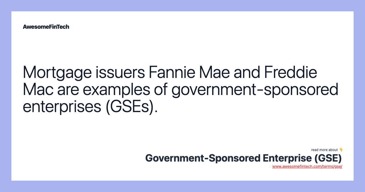 Mortgage issuers Fannie Mae and Freddie Mac are examples of government-sponsored enterprises (GSEs).