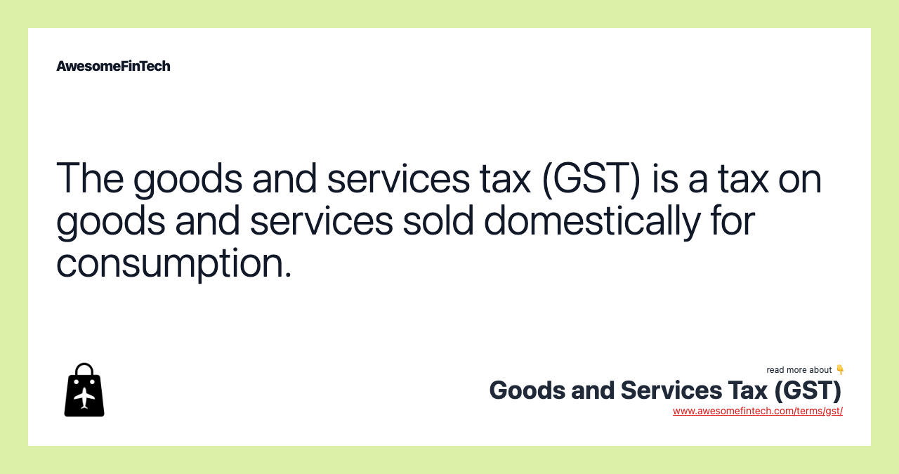 The goods and services tax (GST) is a tax on goods and services sold domestically for consumption.