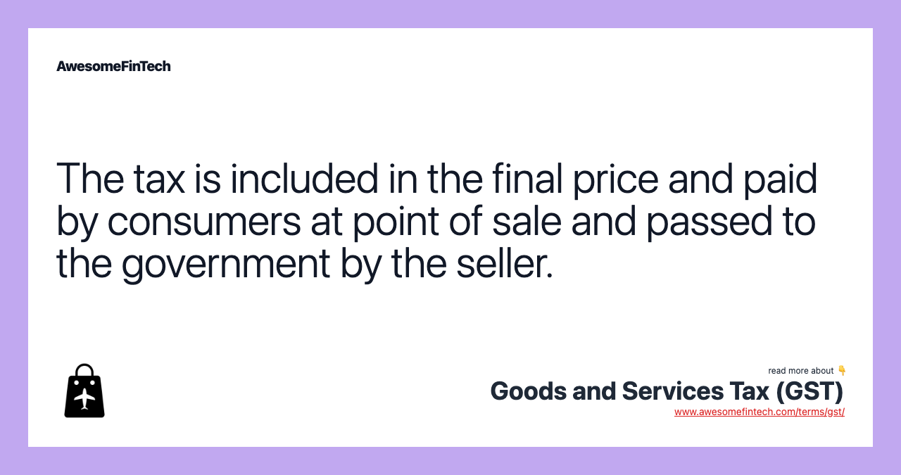 The tax is included in the final price and paid by consumers at point of sale and passed to the government by the seller.