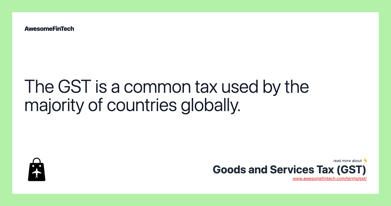 The GST is a common tax used by the majority of countries globally.