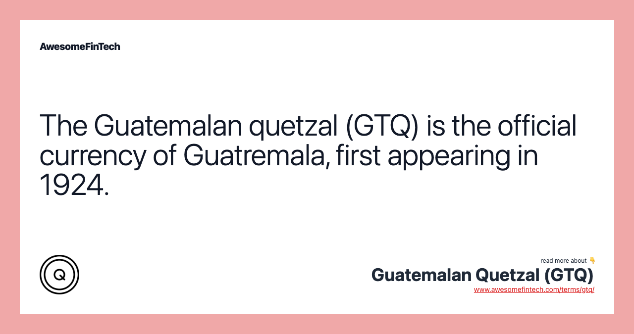The Guatemalan quetzal (GTQ) is the official currency of Guatremala, first appearing in 1924.