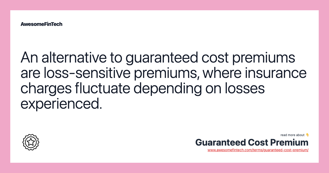 An alternative to guaranteed cost premiums are loss-sensitive premiums, where insurance charges fluctuate depending on losses experienced.