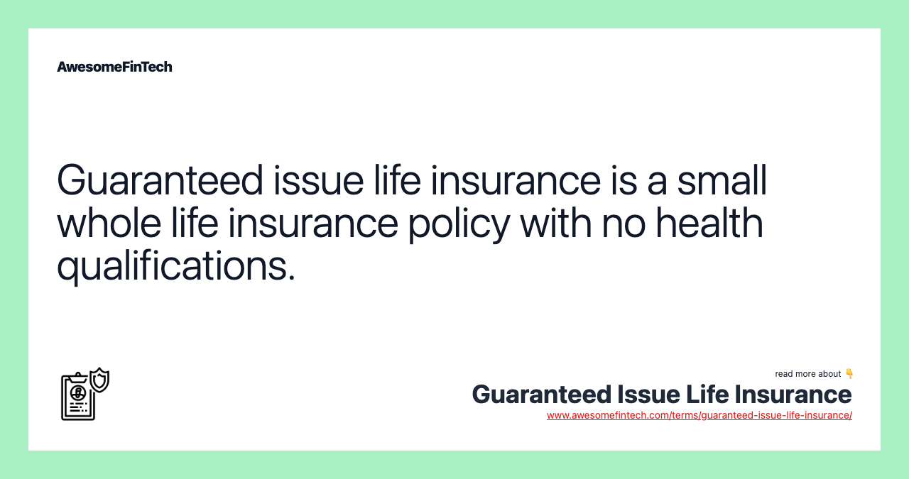 Guaranteed issue life insurance is a small whole life insurance policy with no health qualifications.