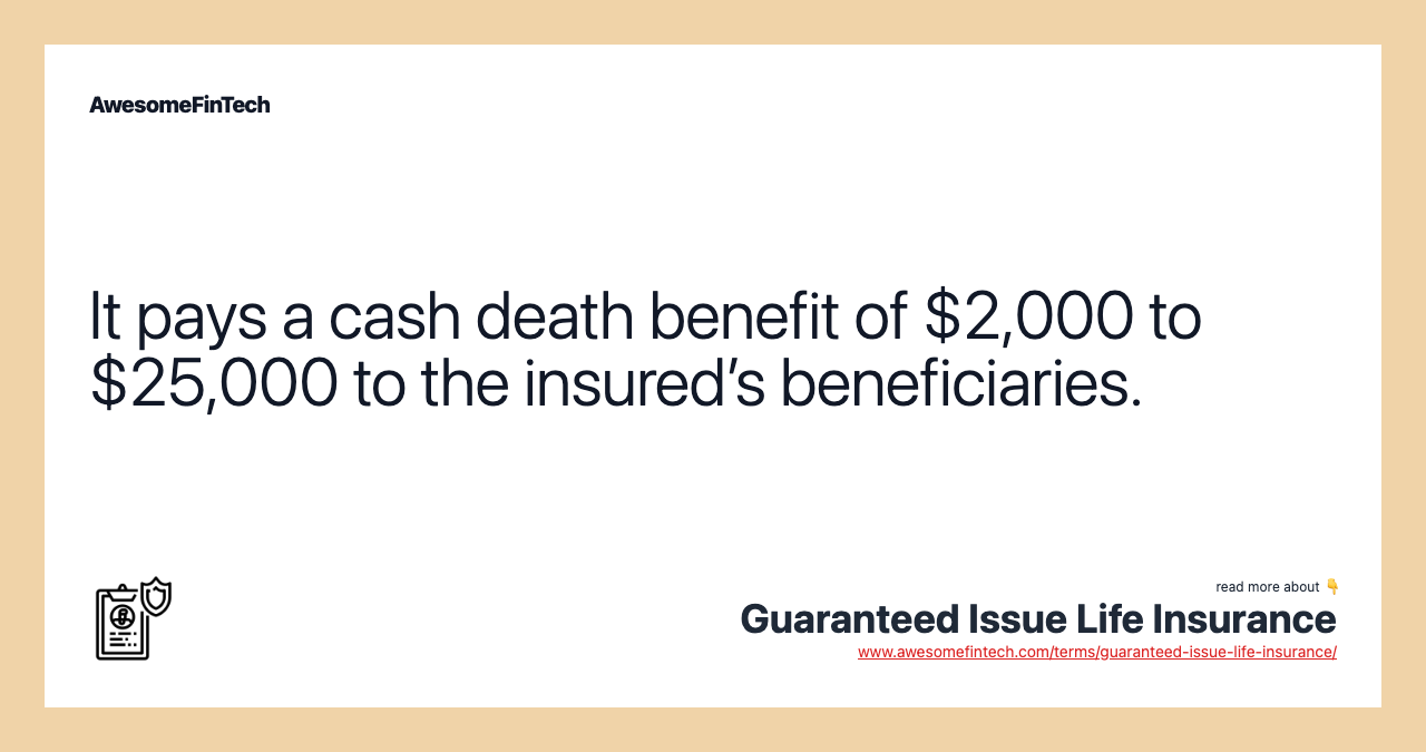 It pays a cash death benefit of $2,000 to $25,000 to the insured’s beneficiaries.