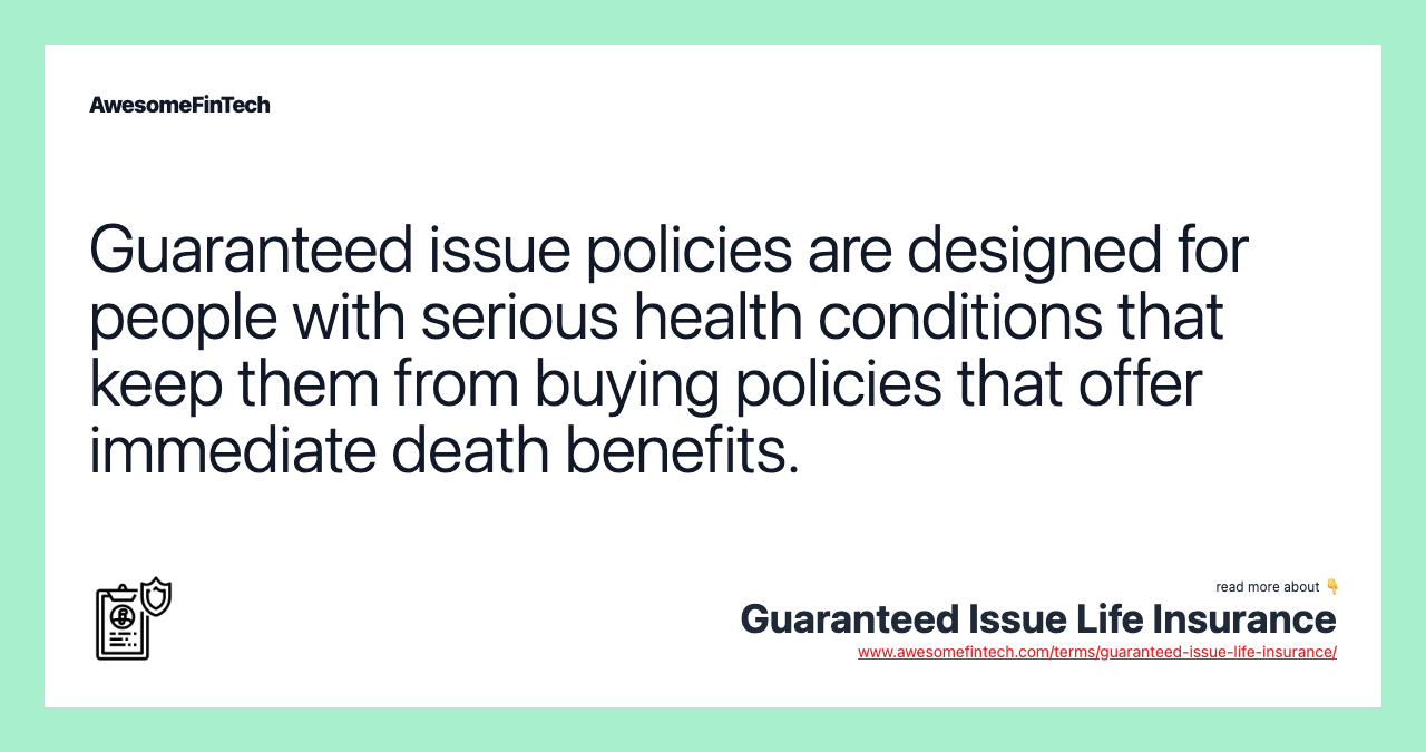 Guaranteed issue policies are designed for people with serious health conditions that keep them from buying policies that offer immediate death benefits.