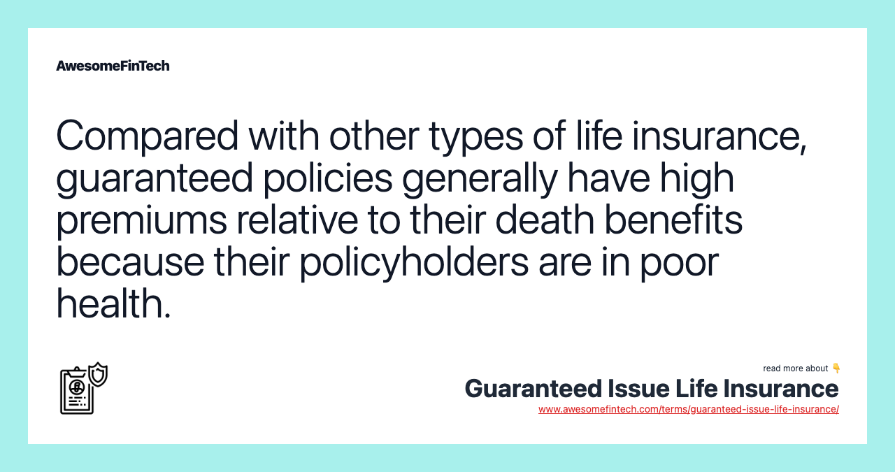 Compared with other types of life insurance, guaranteed policies generally have high premiums relative to their death benefits because their policyholders are in poor health.