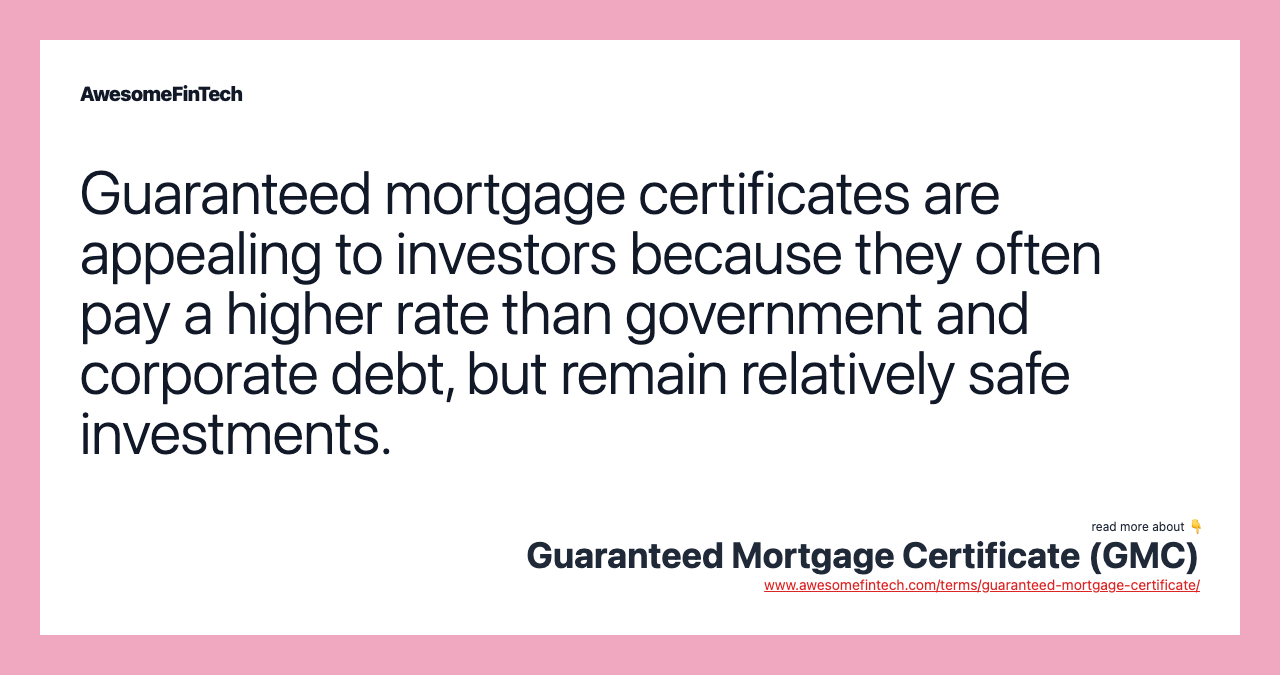 Guaranteed mortgage certificates are appealing to investors because they often pay a higher rate than government and corporate debt, but remain relatively safe investments.