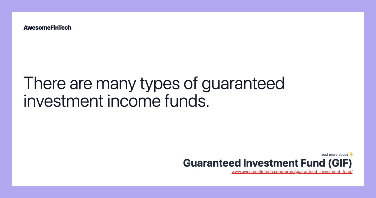 There are many types of guaranteed investment income funds.