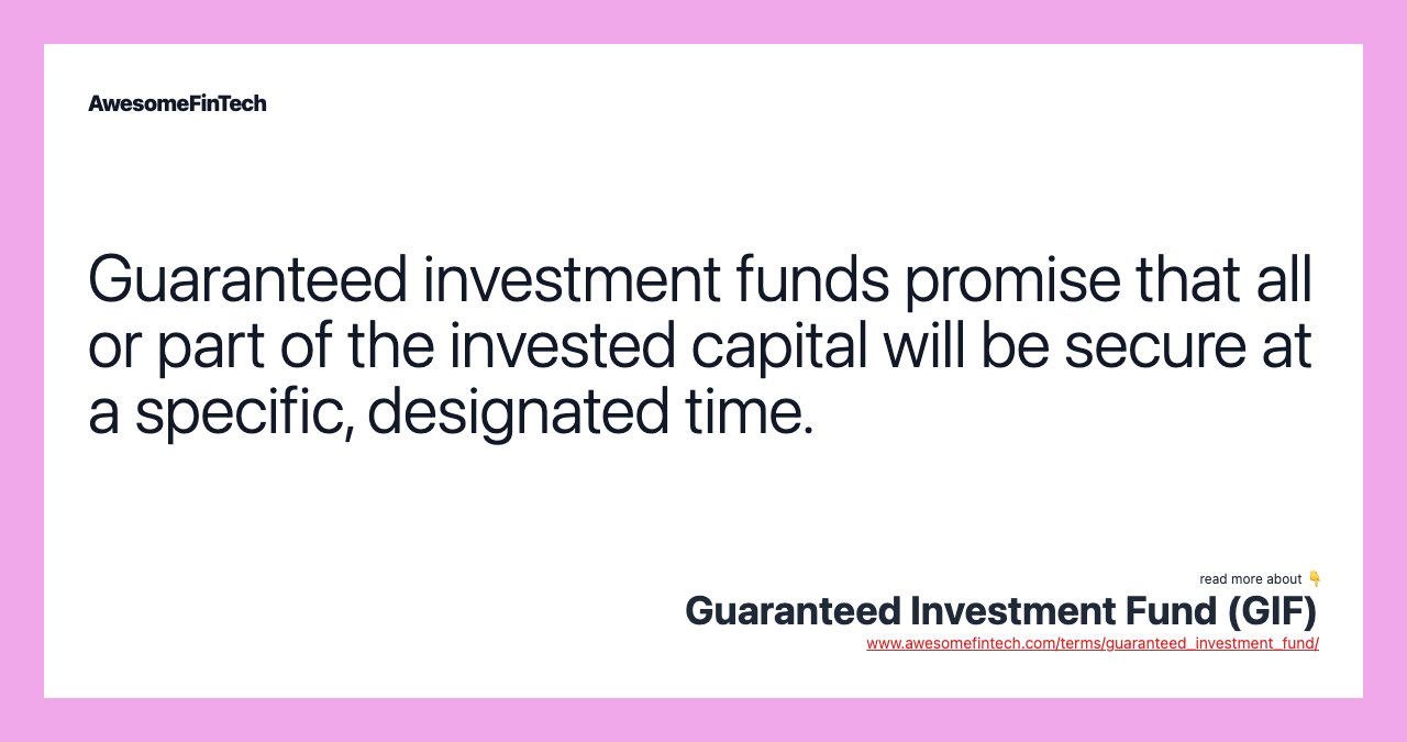 Guaranteed investment funds promise that all or part of the invested capital will be secure at a specific, designated time.