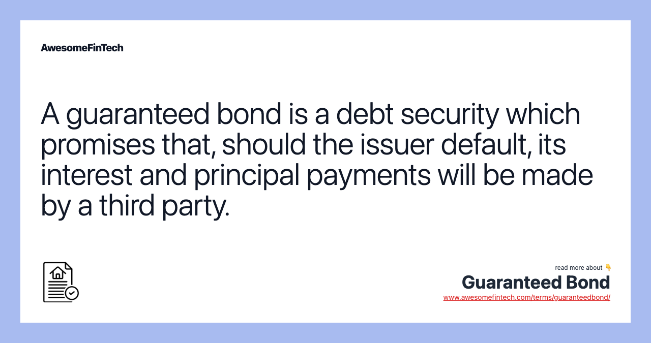 A guaranteed bond is a debt security which promises that, should the issuer default, its interest and principal payments will be made by a third party.