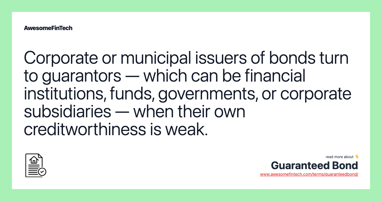 Corporate or municipal issuers of bonds turn to guarantors — which can be financial institutions, funds, governments, or corporate subsidiaries — when their own creditworthiness is weak.