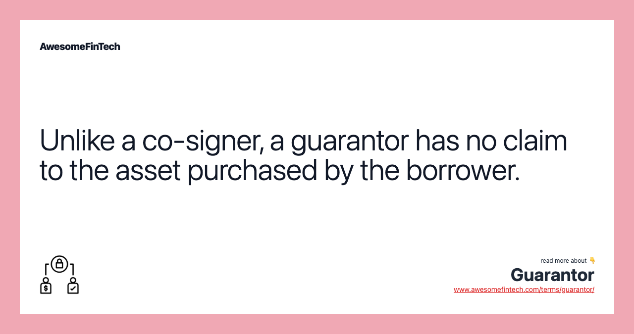Unlike a co-signer, a guarantor has no claim to the asset purchased by the borrower.