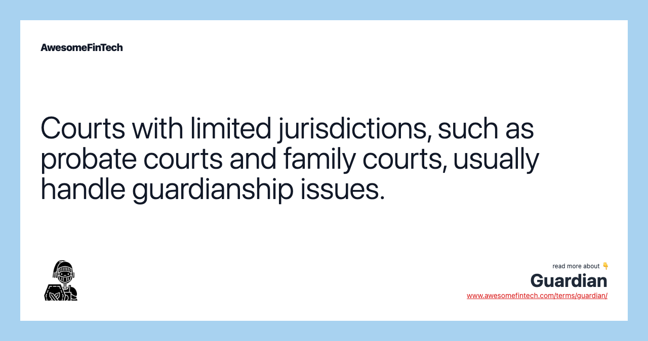 Courts with limited jurisdictions, such as probate courts and family courts, usually handle guardianship issues.