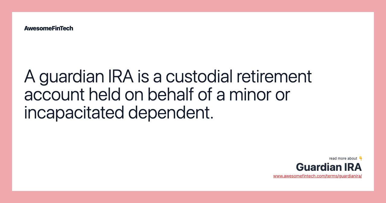 A guardian IRA is a custodial retirement account held on behalf of a minor or incapacitated dependent.