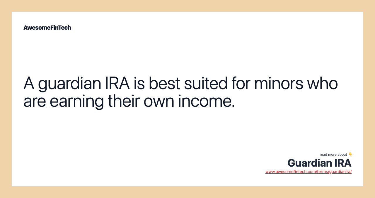 A guardian IRA is best suited for minors who are earning their own income.