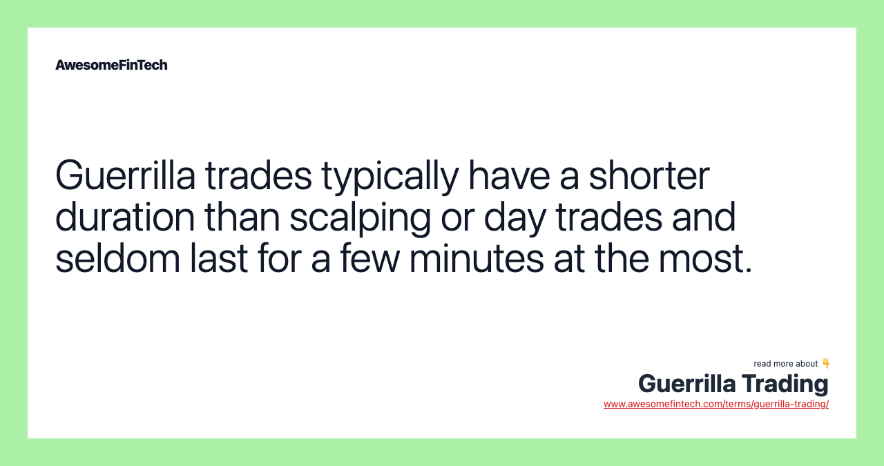 Guerrilla trades typically have a shorter duration than scalping or day trades and seldom last for a few minutes at the most.