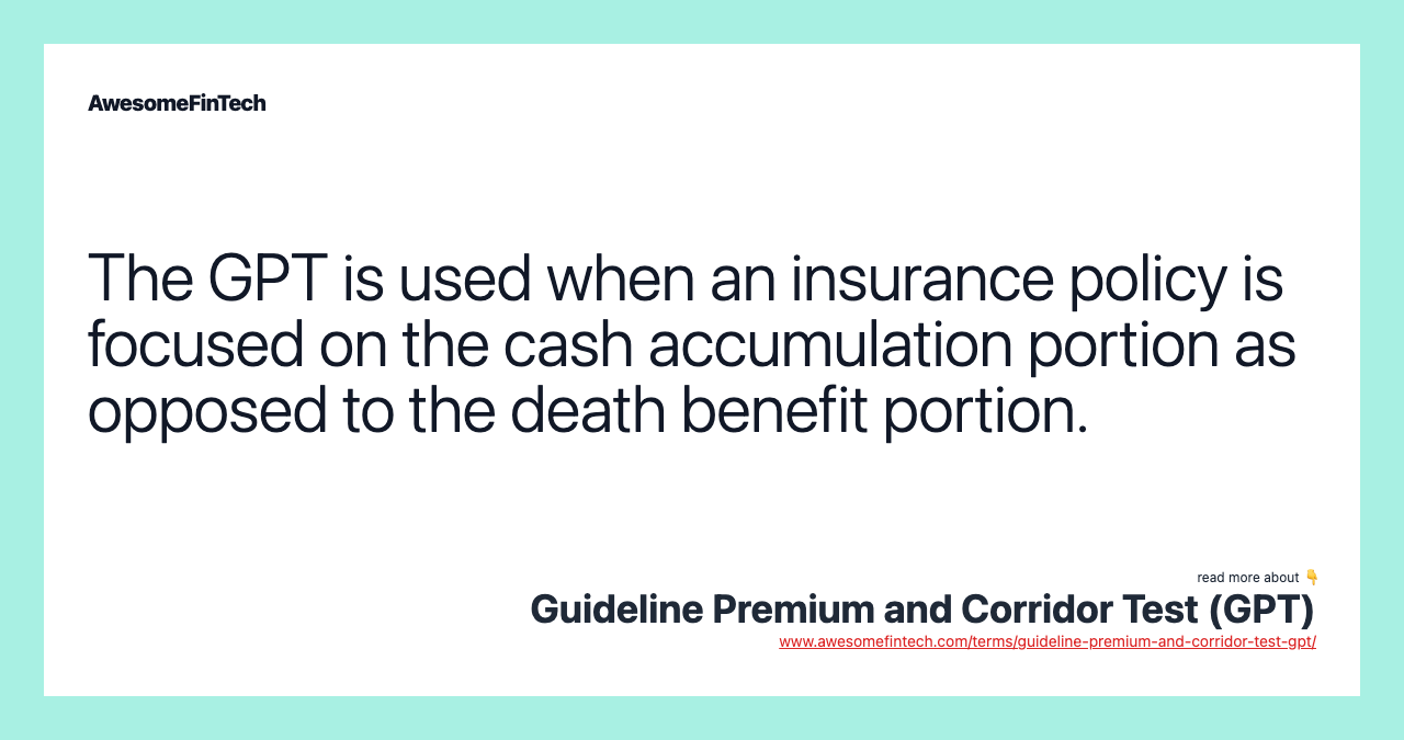 The GPT is used when an insurance policy is focused on the cash accumulation portion as opposed to the death benefit portion.