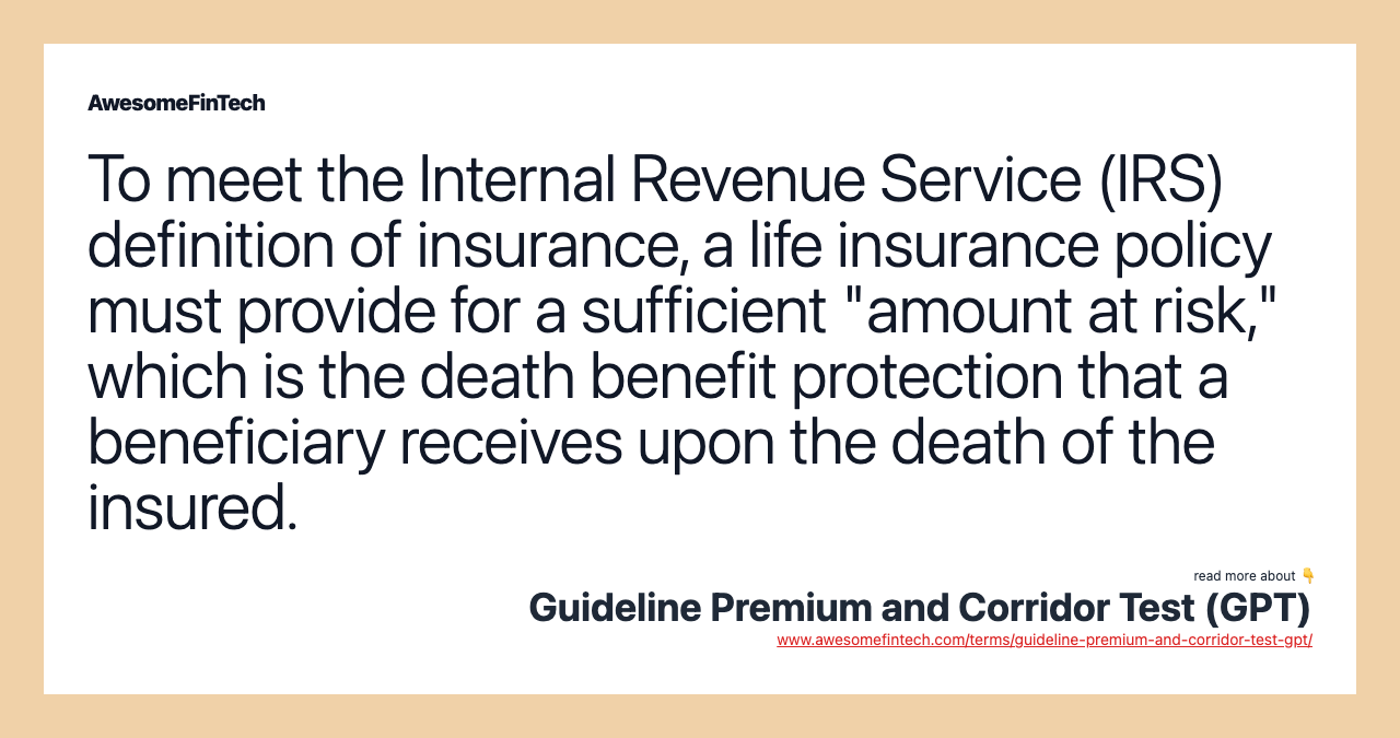 To meet the Internal Revenue Service (IRS) definition of insurance, a life insurance policy must provide for a sufficient "amount at risk," which is the death benefit protection that a beneficiary receives upon the death of the insured.