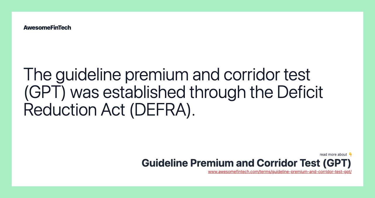 The guideline premium and corridor test (GPT) was established through the Deficit Reduction Act (DEFRA).