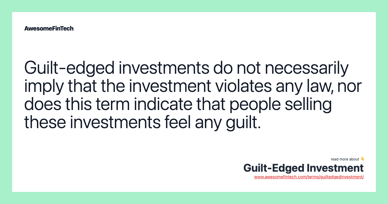 Guilt-edged investments do not necessarily imply that the investment violates any law, nor does this term indicate that people selling these investments feel any guilt.