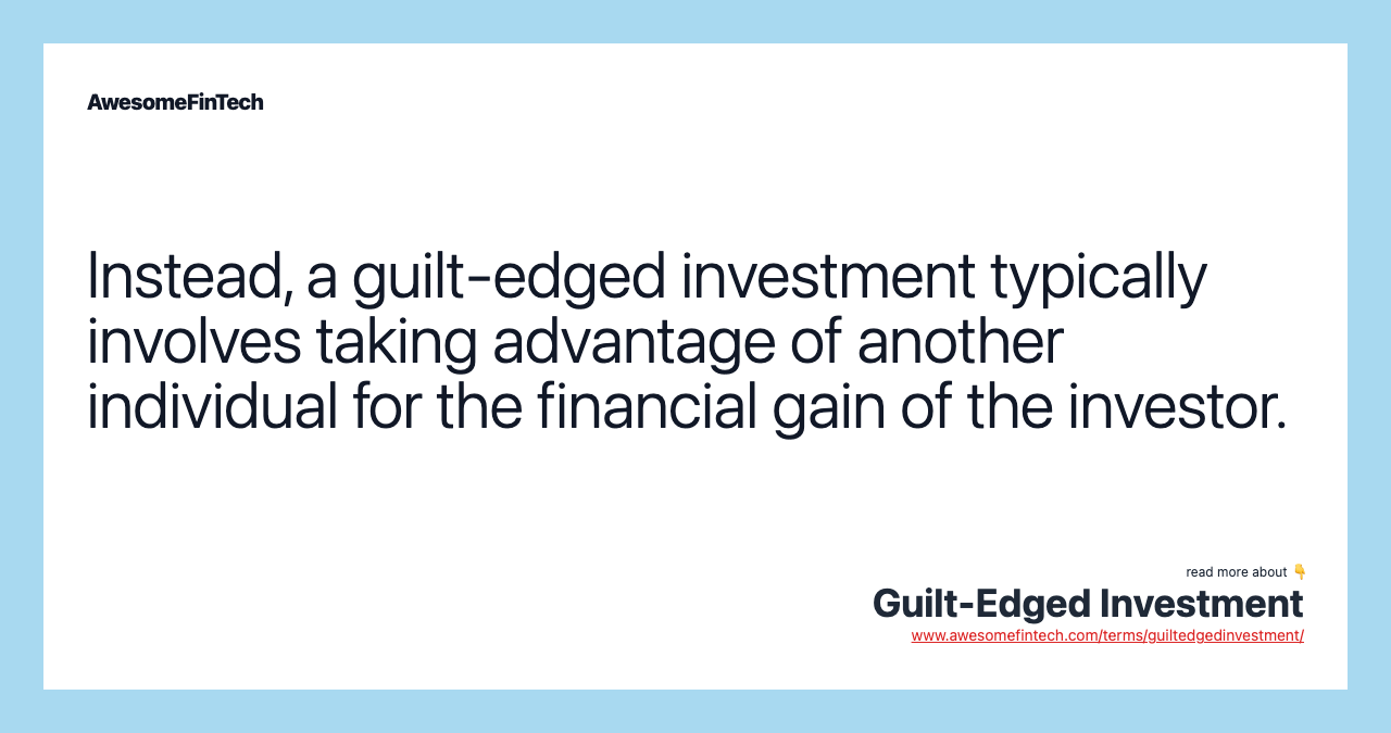 Instead, a guilt-edged investment typically involves taking advantage of another individual for the financial gain of the investor.