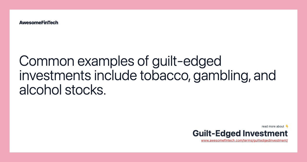 Common examples of guilt-edged investments include tobacco, gambling, and alcohol stocks.