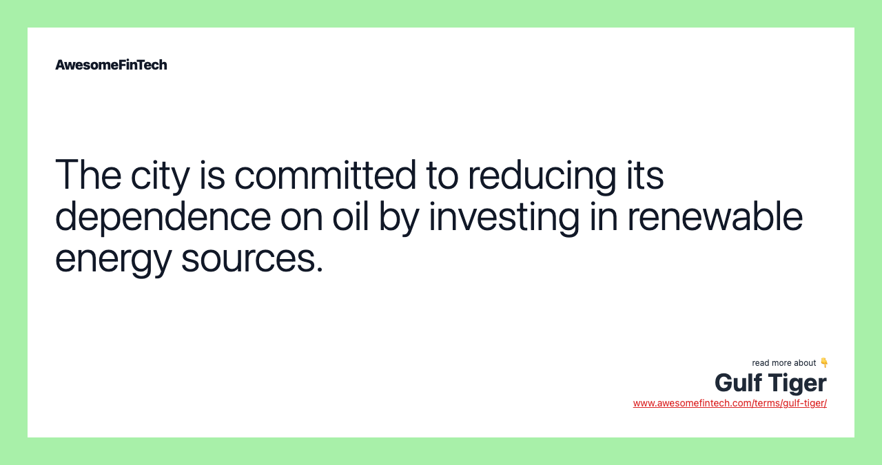 The city is committed to reducing its dependence on oil by investing in renewable energy sources.