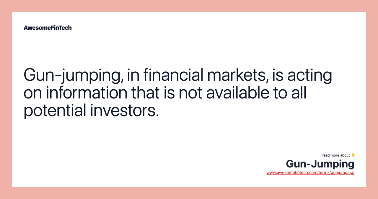 Gun-jumping, in financial markets, is acting on information that is not available to all potential investors.