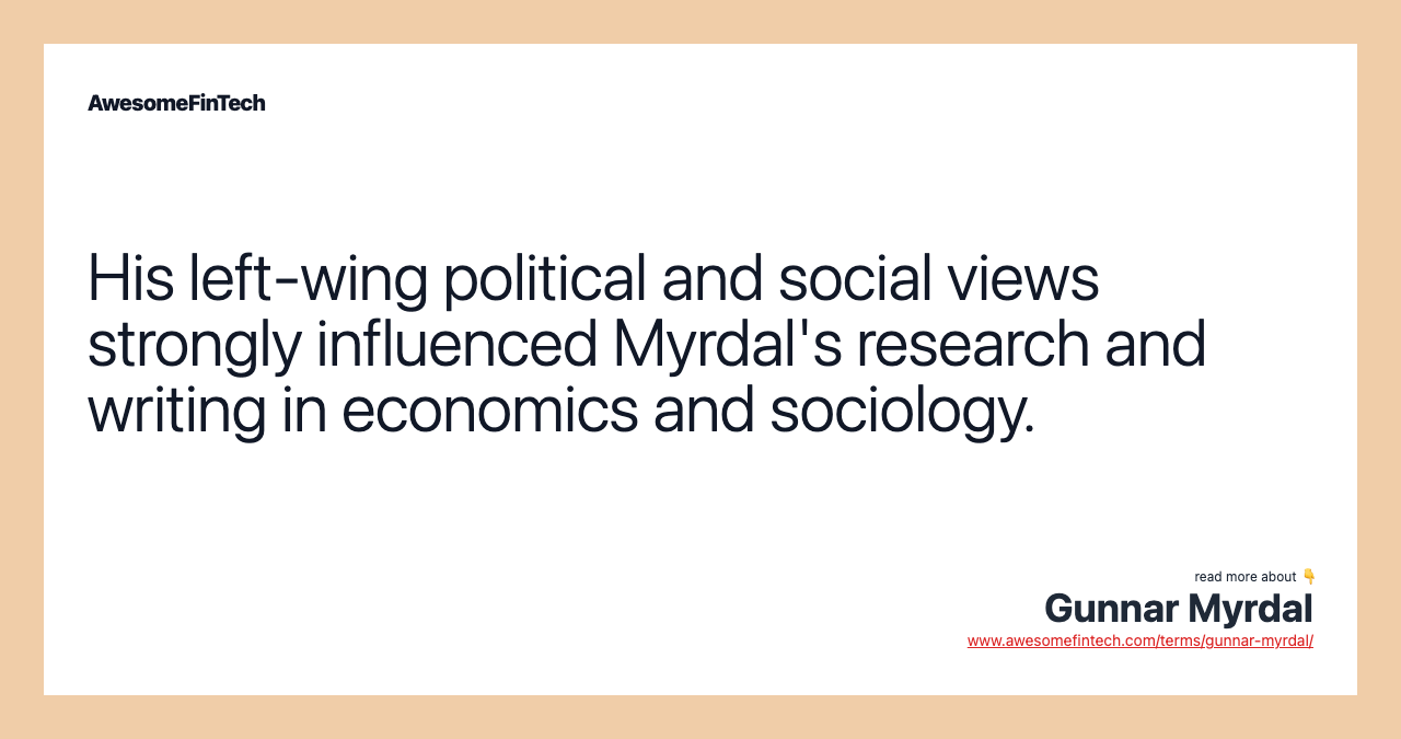 His left-wing political and social views strongly influenced Myrdal's research and writing in economics and sociology.