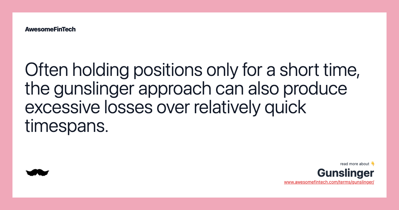 Often holding positions only for a short time, the gunslinger approach can also produce excessive losses over relatively quick timespans.