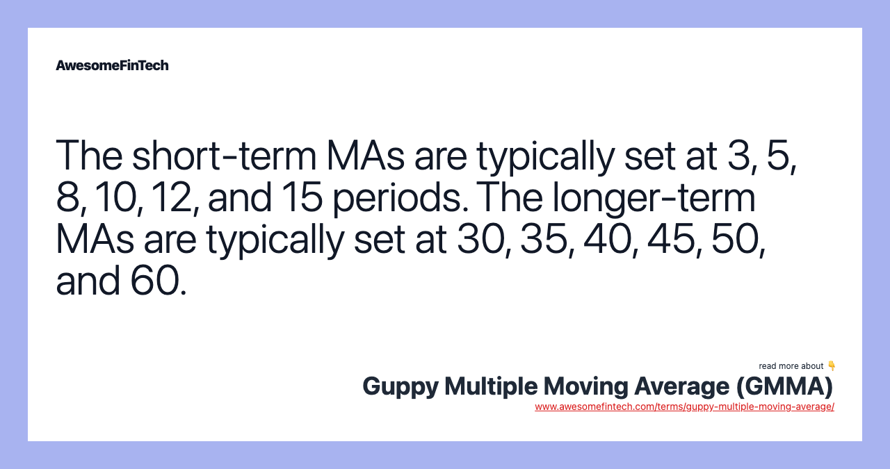The short-term MAs are typically set at 3, 5, 8, 10, 12, and 15 periods. The longer-term MAs are typically set at 30, 35, 40, 45, 50, and 60.