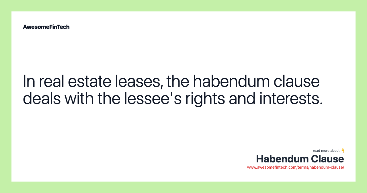 In real estate leases, the habendum clause deals with the lessee's rights and interests.