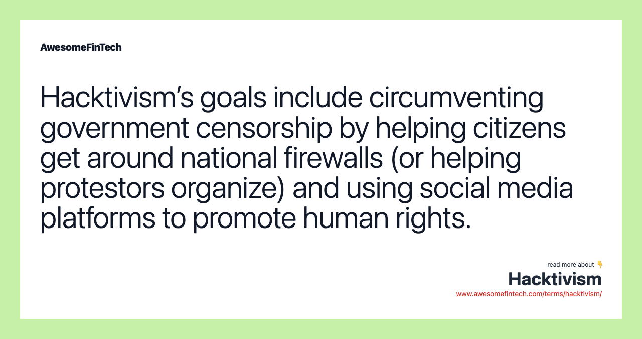 Hacktivism’s goals include circumventing government censorship by helping citizens get around national firewalls (or helping protestors organize) and using social media platforms to promote human rights.