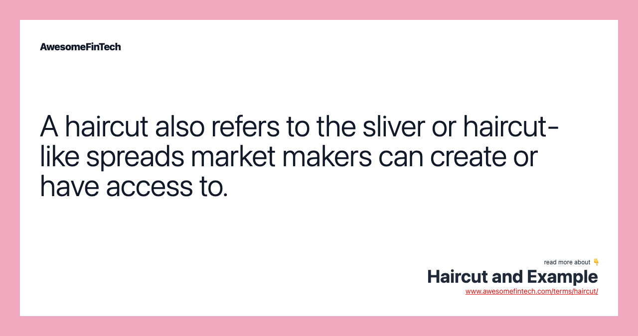 A haircut also refers to the sliver or haircut-like spreads market makers can create or have access to.