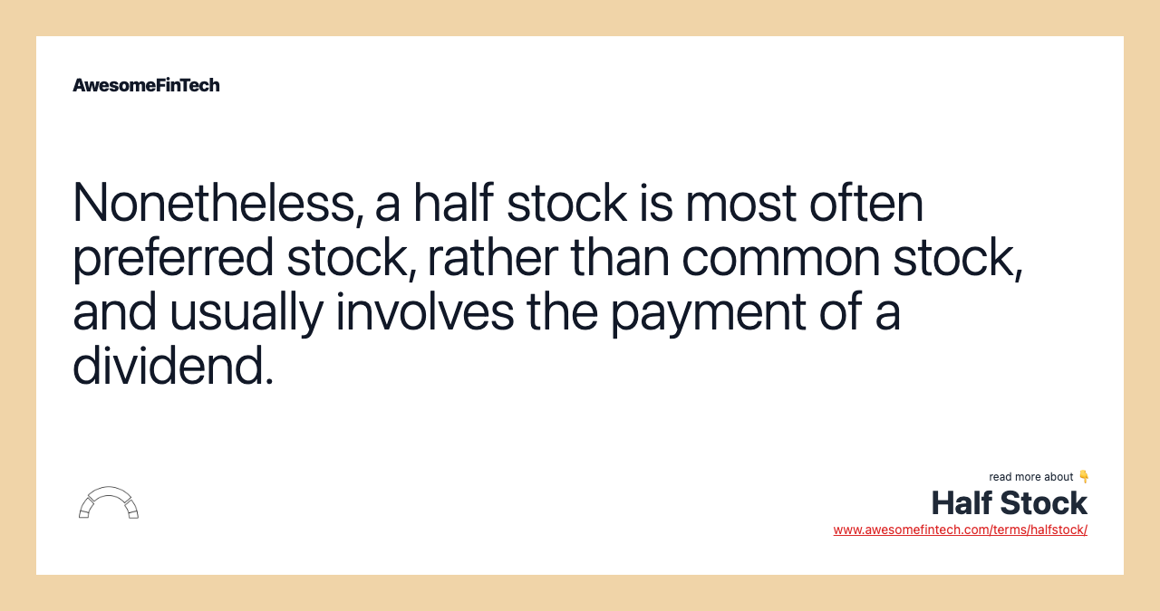 Nonetheless, a half stock is most often preferred stock, rather than common stock, and usually involves the payment of a dividend.