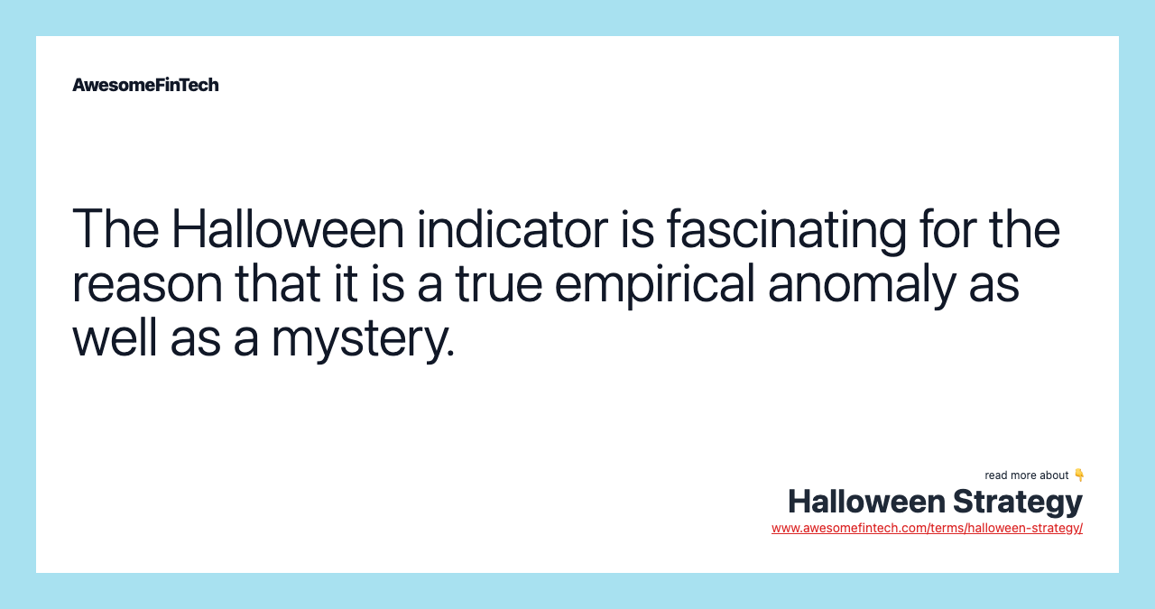 The Halloween indicator is fascinating for the reason that it is a true empirical anomaly as well as a mystery.