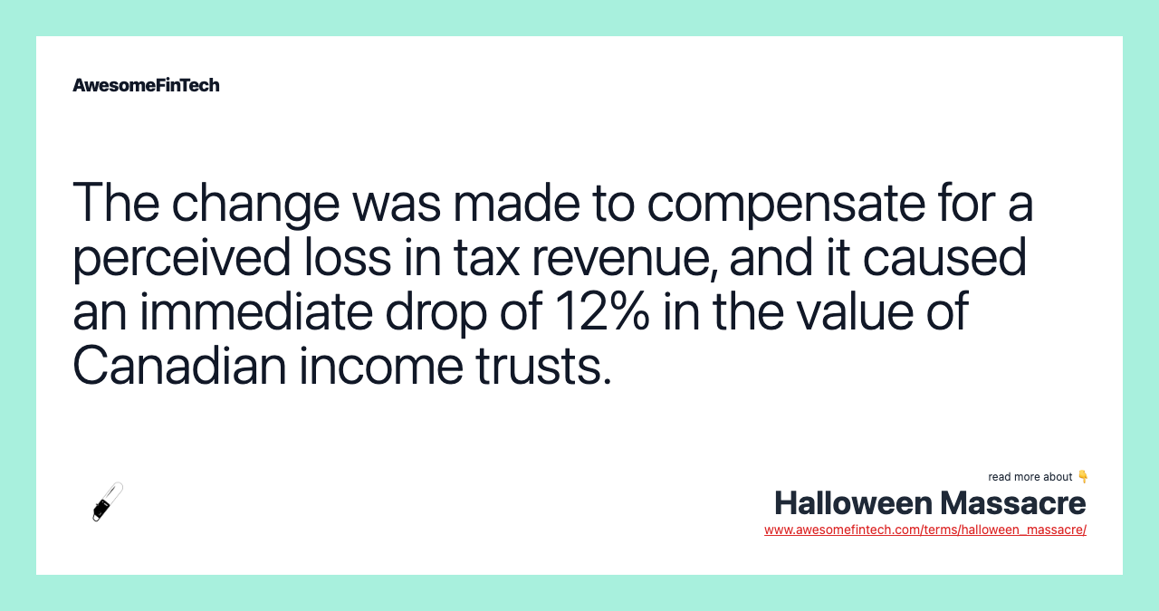 The change was made to compensate for a perceived loss in tax revenue, and it caused an immediate drop of 12% in the value of Canadian income trusts.