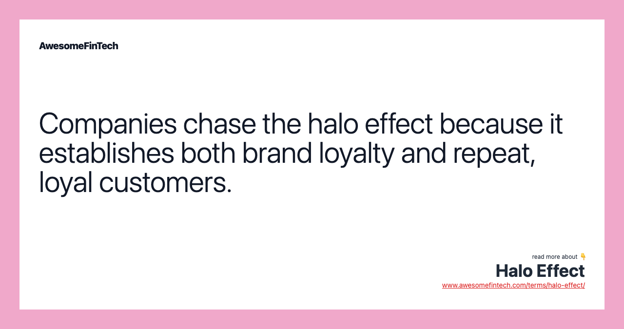 Companies chase the halo effect because it establishes both brand loyalty and repeat, loyal customers.