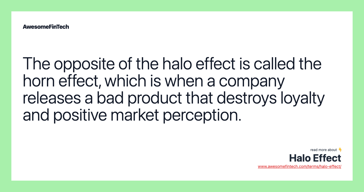 The opposite of the halo effect is called the horn effect, which is when a company releases a bad product that destroys loyalty and positive market perception.
